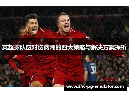 英超球队应对伤病潮的四大策略与解决方案探析