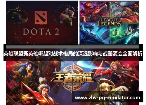 英雄联盟新英雄崛起对战术格局的深远影响与战略演变全面解析 英雄联盟新英雄崛起对战术格局的深远影响与战略演变全面解析