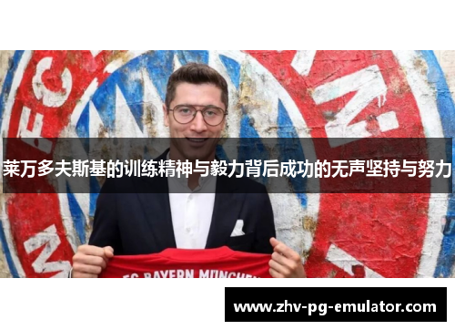 莱万多夫斯基的训练精神与毅力背后成功的无声坚持与努力 莱万多夫斯基的训练精神与毅力背后成功的无声坚持与努力