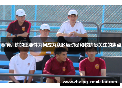 赛前训练的重要性为何成为众多运动员和教练员关注的焦点