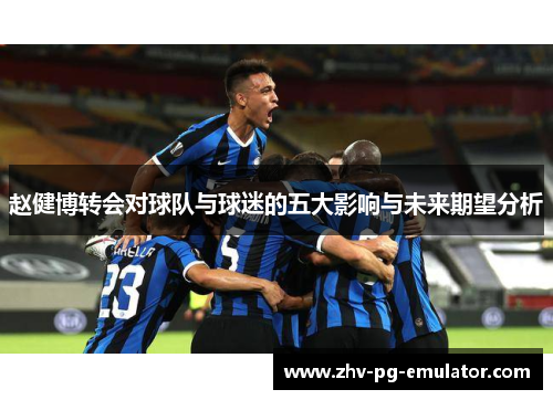 赵健博转会对球队与球迷的五大影响与未来期望分析