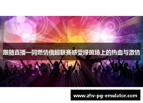 跟随直播一同燃情俄超联赛感受绿茵场上的热血与激情