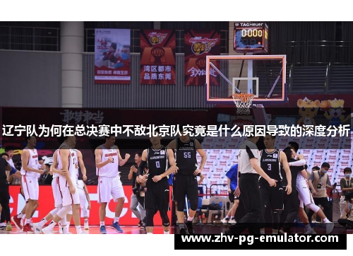 辽宁队为何在总决赛中不敌北京队究竟是什么原因导致的深度分析 辽宁队为何在总决赛中不敌北京队究竟是什么原因导致的深度分析