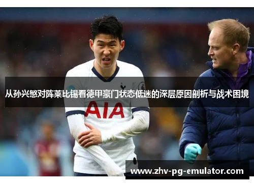 从孙兴慜对阵莱比锡看德甲豪门状态低迷的深层原因剖析与战术困境 从孙兴慜对阵莱比锡看德甲豪门状态低迷的深层原因剖析与战术困境