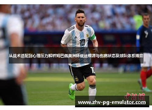 从战术适配到心理压力解析姆巴佩美洲杯低迷根源与伤病状态及球队体系博弈