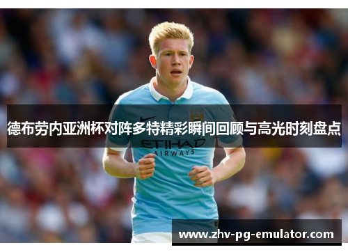 德布劳内亚洲杯对阵多特精彩瞬间回顾与高光时刻盘点 德布劳内亚洲杯对阵多特精彩瞬间回顾与高光时刻盘点