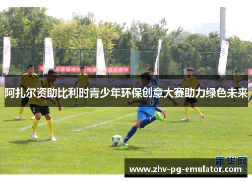 阿扎尔资助比利时青少年环保创意大赛助力绿色未来