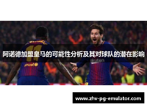 阿诺德加盟皇马的可能性分析及其对球队的潜在影响