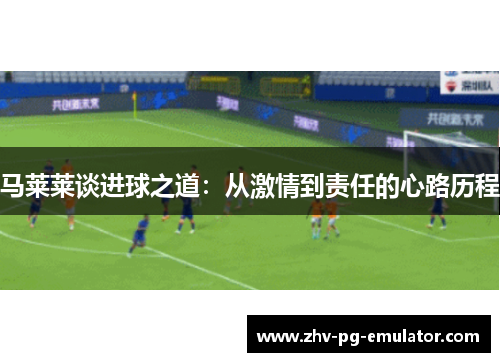 马莱莱谈进球之道：从激情到责任的心路历程