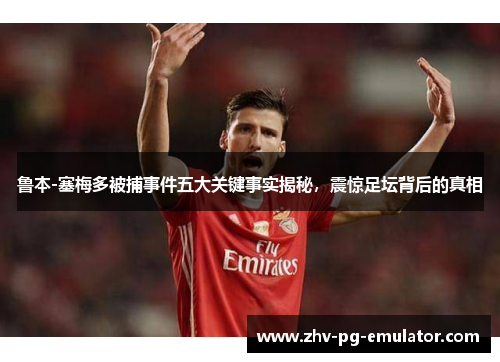 鲁本-塞梅多被捕事件五大关键事实揭秘，震惊足坛背后的真相