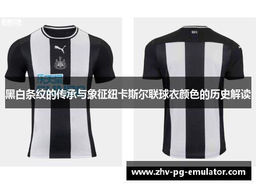 黑白条纹的传承与象征纽卡斯尔联球衣颜色的历史解读 黑白条纹的传承与象征纽卡斯尔联球衣颜色的历史解读