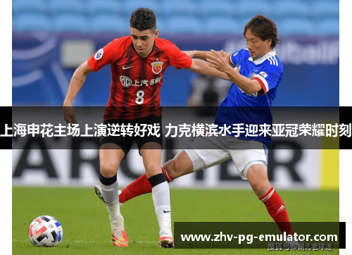 上海申花主场上演逆转好戏 力克横滨水手迎来亚冠荣耀时刻