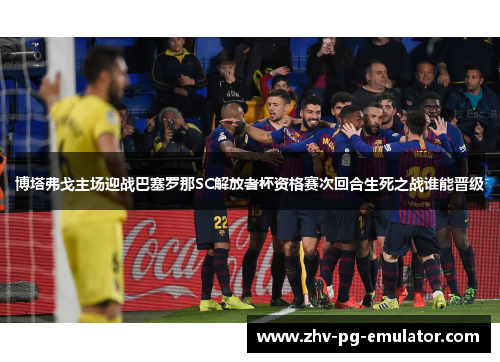 博塔弗戈主场迎战巴塞罗那SC解放者杯资格赛次回合生死之战谁能晋级
