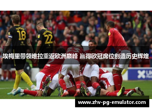 埃梅里带领维拉重返欧洲巅峰 赢得欧冠席位创造历史辉煌 埃梅里带领维拉重返欧洲巅峰 赢得欧冠席位创造历史辉煌