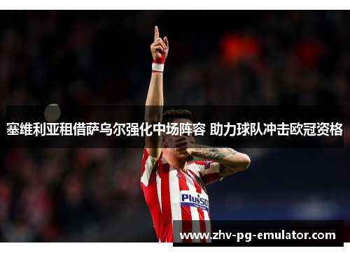 塞维利亚租借萨乌尔强化中场阵容 助力球队冲击欧冠资格