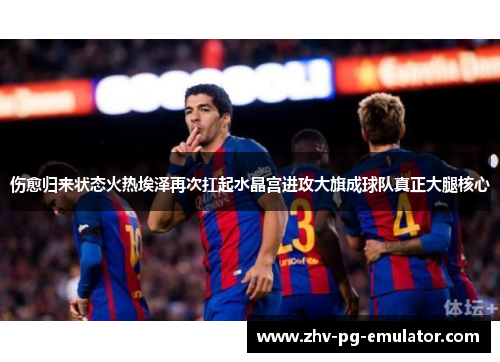 伤愈归来状态火热埃泽再次扛起水晶宫进攻大旗成球队真正大腿核心
