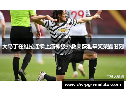 大马丁在维拉连续上演神级扑救荣获雅辛奖荣耀时刻