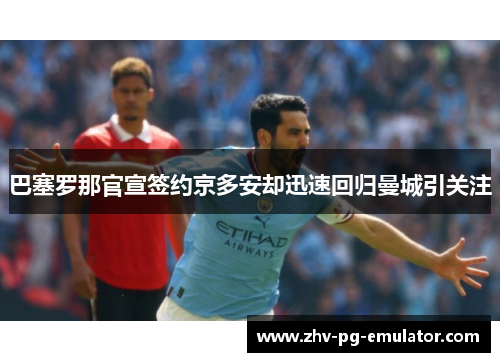 巴塞罗那官宣签约京多安却迅速回归曼城引关注