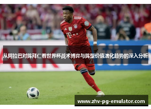 从阿拉巴对阵拜仁看世界杯战术博弈与阵型价值演化趋势的深入分析