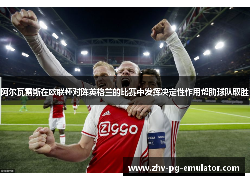 阿尔瓦雷斯在欧联杯对阵英格兰的比赛中发挥决定性作用帮助球队取胜 阿尔瓦雷斯在欧联杯对阵英格兰的比赛中发挥决定性作用帮助球队取胜