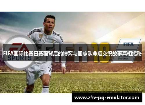 FIFA国际比赛日赛程背后的博弈与国家队命运交织故事真相揭秘 FIFA国际比赛日赛程背后的博弈与国家队命运交织故事真相揭秘