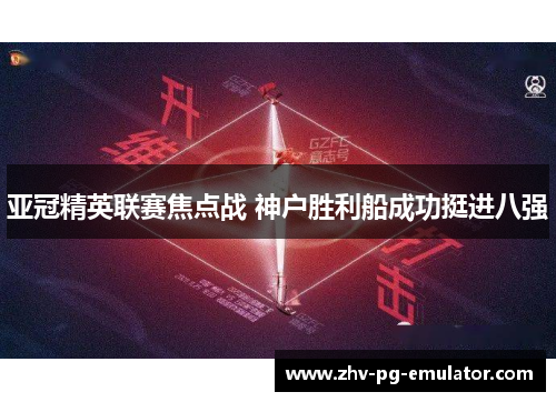 亚冠精英联赛焦点战 神户胜利船成功挺进八强 亚冠精英联赛焦点战 神户胜利船成功挺进八强