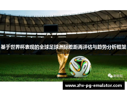 基于世界杯表现的全球足球洲际差距再评估与趋势分析框架