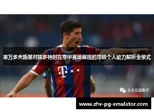 莱万多夫斯基对阵多特时在意甲赛场展现的顶级个人能力解析全景式