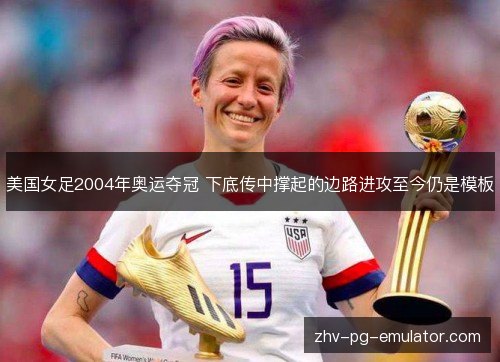 美国女足2004年奥运夺冠 下底传中撑起的边路进攻至今仍是模板 美国女足2004年奥运夺冠 下底传中撑起的边路进攻至今仍是模板